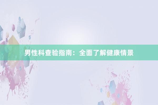 男性科查验指南:全面了解健康情景